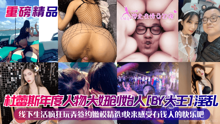 杜蕾斯年度人物大妞创始人[BY大王]淫乱线下生活疯狂玩弄签约嫩模精选！快来感受有钱人的快乐吧