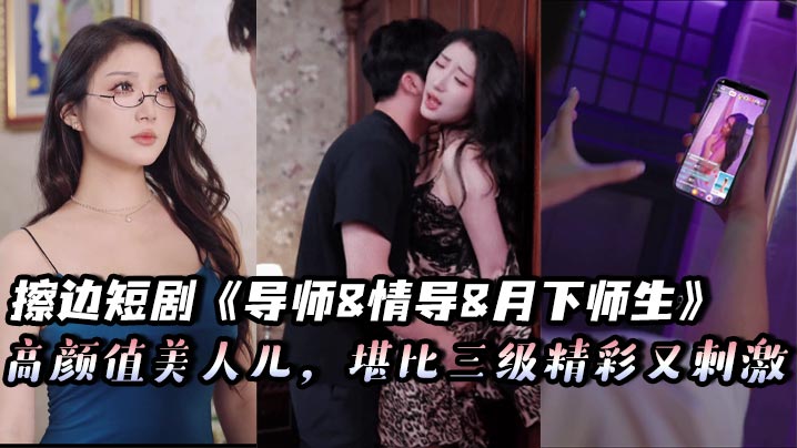 擦边短剧《导师&amp;amp;amp;情导&amp;amp;amp;月下师生》高颜值美人儿，堪比三级精彩又刺激