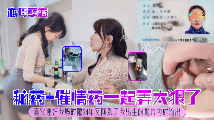 秘药+催情药一起弄太狠了！真实迷奸我妈时隔24年又回到了我出生的地方内射流出