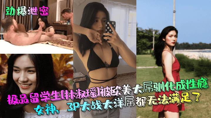 极品留学生[林淑瑶]被欧美大屌驯化成性瘾女神，3P大战大洋屌都无法满足